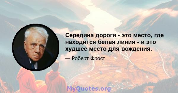 Середина дороги - это место, где находится белая линия - и это худшее место для вождения.