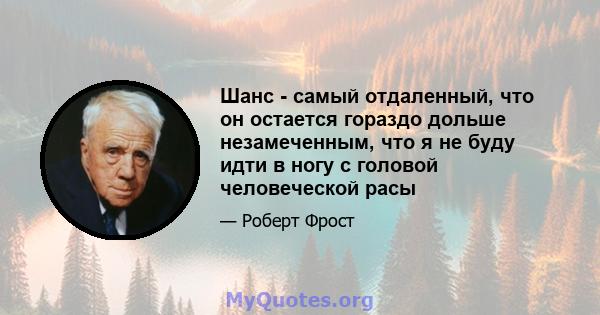 Шанс - самый отдаленный, что он остается гораздо дольше незамеченным, что я не буду идти в ногу с головой человеческой расы