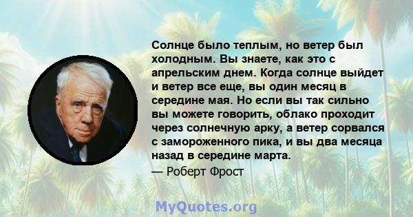 Солнце было теплым, но ветер был холодным. Вы знаете, как это с апрельским днем. Когда солнце выйдет и ветер все еще, вы один месяц в середине мая. Но если вы так сильно вы можете говорить, облако проходит через