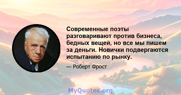 Современные поэты разговаривают против бизнеса, бедных вещей, но все мы пишем за деньги. Новички подвергаются испытанию по рынку.