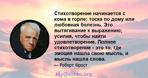 Стихотворение начинается с кома в горле; тоска по дому или любовная болезнь. Это вытягивание к выражению; усилия, чтобы найти удовлетворение. Полное стихотворение - это то, где эмоция нашла свою мысль, и мысль нашла