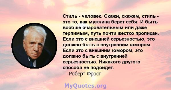 Стиль - человек. Скажи, скажем, стиль - это то, как мужчина берет себя; И быть вообще очаровательным или даже терпимым, путь почти жестко прописан. Если это с внешней серьезностью, это должно быть с внутренним юмором.