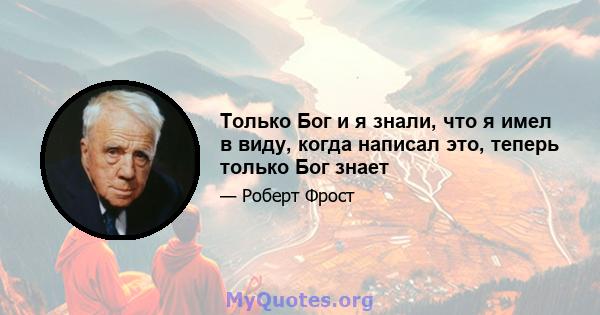 Только Бог и я знали, что я имел в виду, когда написал это, теперь только Бог знает