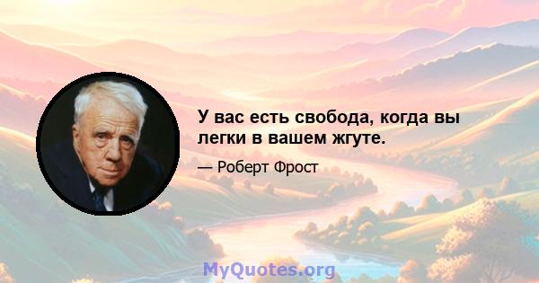 У вас есть свобода, когда вы легки в вашем жгуте.