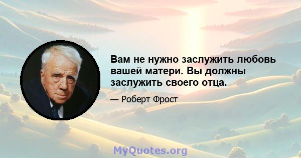 Вам не нужно заслужить любовь вашей матери. Вы должны заслужить своего отца.