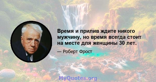 Время и прилив ждите никого мужчину, но время всегда стоит на месте для женщины 30 лет.