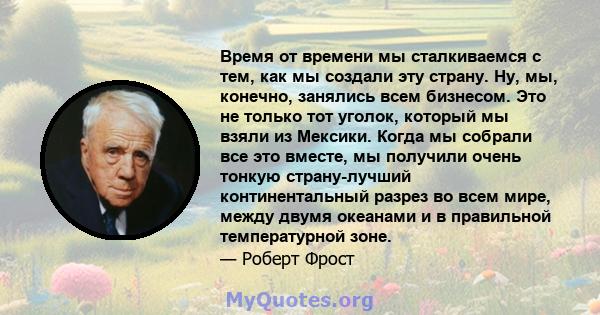 Время от времени мы сталкиваемся с тем, как мы создали эту страну. Ну, мы, конечно, занялись всем бизнесом. Это не только тот уголок, который мы взяли из Мексики. Когда мы собрали все это вместе, мы получили очень