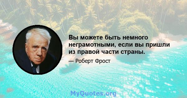 Вы можете быть немного неграмотными, если вы пришли из правой части страны.