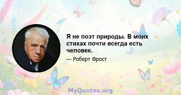 Я не поэт природы. В моих стихах почти всегда есть человек.