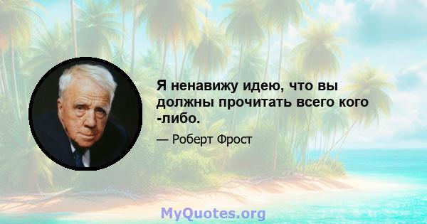 Я ненавижу идею, что вы должны прочитать всего кого -либо.