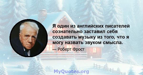 Я один из английских писателей сознательно заставил себя создавать музыку из того, что я могу назвать звуком смысла.