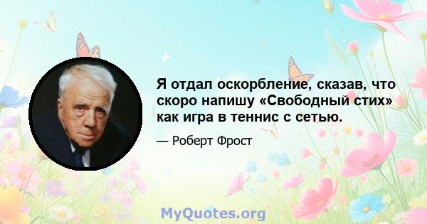 Я отдал оскорбление, сказав, что скоро напишу «Свободный стих» как игра в теннис с сетью.