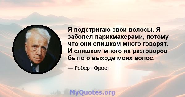 Я подстригаю свои волосы. Я заболел парикмахерами, потому что они слишком много говорят. И слишком много их разговоров было о выходе моих волос.