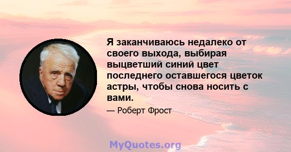 Я заканчиваюсь недалеко от своего выхода, выбирая выцветший синий цвет последнего оставшегося цветок астры, чтобы снова носить с вами.