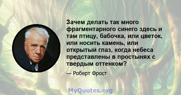 Зачем делать так много фрагментарного синего здесь и там птицу, бабочка, или цветок, или носить камень, или открытый глаз, когда небеса представлены в простынях с твердым оттенком?