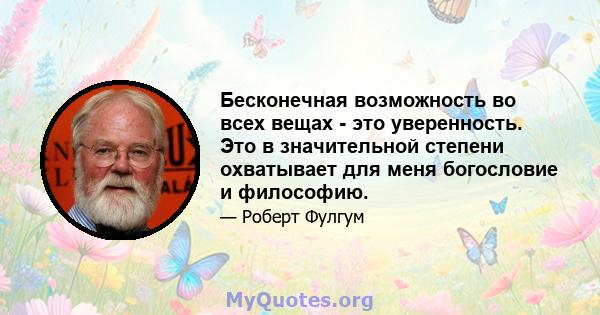 Бесконечная возможность во всех вещах - это уверенность. Это в значительной степени охватывает для меня богословие и философию.