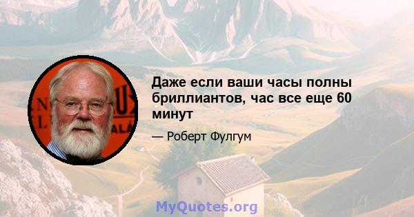 Даже если ваши часы полны бриллиантов, час все еще 60 минут