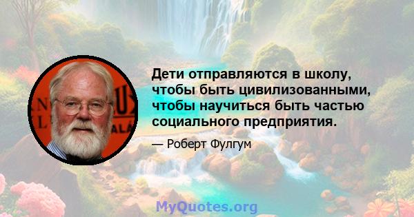 Дети отправляются в школу, чтобы быть цивилизованными, чтобы научиться быть частью социального предприятия.