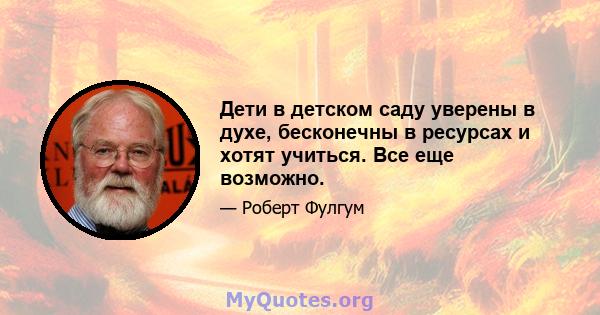 Дети в детском саду уверены в духе, бесконечны в ресурсах и хотят учиться. Все еще возможно.