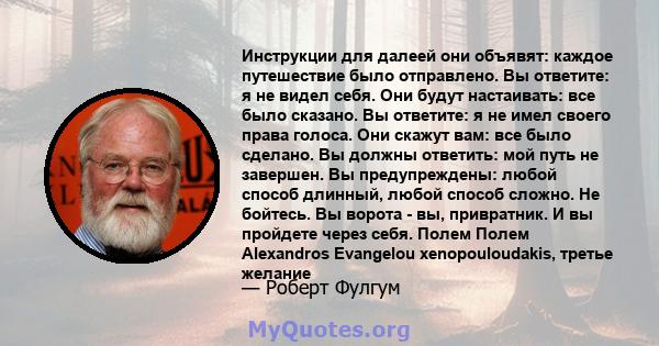 Инструкции для далеей они объявят: каждое путешествие было отправлено. Вы ответите: я не видел себя. Они будут настаивать: все было сказано. Вы ответите: я не имел своего права голоса. Они скажут вам: все было сделано.