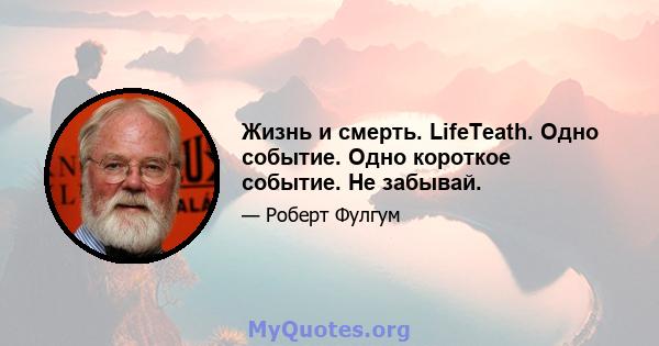 Жизнь и смерть. LifeTeath. Одно событие. Одно короткое событие. Не забывай.