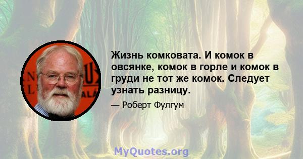 Жизнь комковата. И комок в овсянке, комок в горле и комок в груди не тот же комок. Следует узнать разницу.