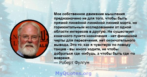 Мое собственное движение мышления предназначено не для того, чтобы быть прямой линейной линейной линией марта, но горизонтальным исследованием от одной области интересов в другую. Не существует конечного пункта