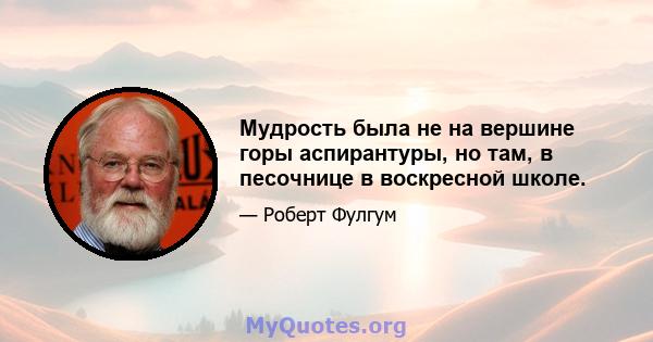 Мудрость была не на вершине горы аспирантуры, но там, в песочнице в воскресной школе.