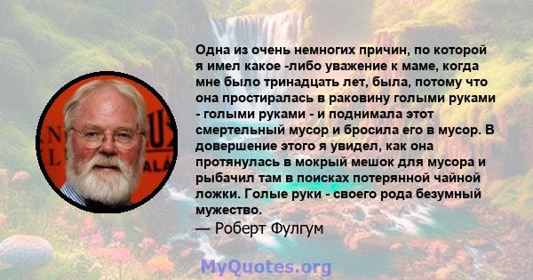 Одна из очень немногих причин, по которой я имел какое -либо уважение к маме, когда мне было тринадцать лет, была, потому что она простиралась в раковину голыми руками - голыми руками - и поднимала этот смертельный