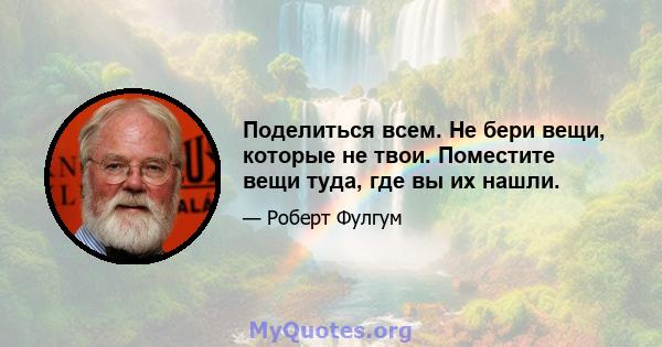 Поделиться всем. Не бери вещи, которые не твои. Поместите вещи туда, где вы их нашли.