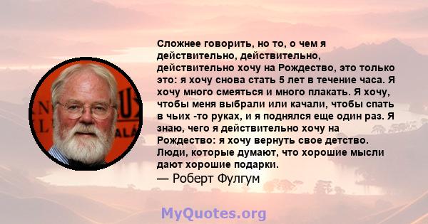 Сложнее говорить, но то, о чем я действительно, действительно, действительно хочу на Рождество, это только это: я хочу снова стать 5 лет в течение часа. Я хочу много смеяться и много плакать. Я хочу, чтобы меня выбрали