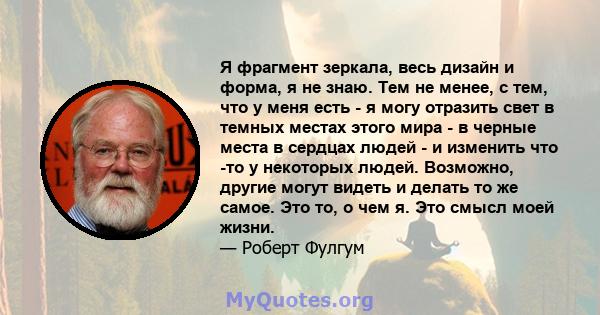 Я фрагмент зеркала, весь дизайн и форма, я не знаю. Тем не менее, с тем, что у меня есть - я могу отразить свет в темных местах этого мира - в черные места в сердцах людей - и изменить что -то у некоторых людей.