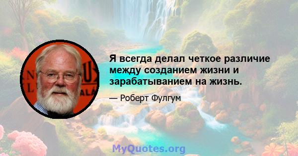 Я всегда делал четкое различие между созданием жизни и зарабатыванием на жизнь.