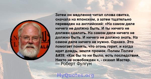 Затем он медленно читал слова свитка, сначала на японском, а затем тщательно переведен на английский: «На самом деле ничего не должно быть. И ты ничего не должен сделать. На самом деле ничего не должно быть. И ничего не 