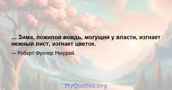 ... Зима, пожилой вождь, могущий у власти, изгнает нежный лист, изгнает цветок.