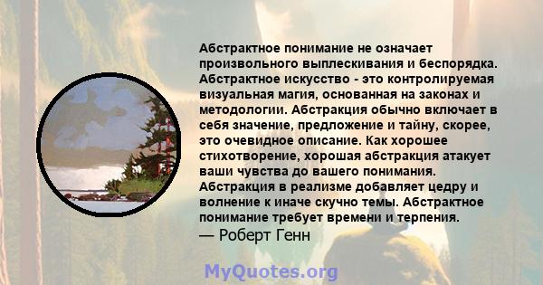 Абстрактное понимание не означает произвольного выплескивания и беспорядка. Абстрактное искусство - это контролируемая визуальная магия, основанная на законах и методологии. Абстракция обычно включает в себя значение,