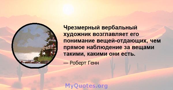 Чрезмерный вербальный художник возглавляет его понимание вещей-отдающих, чем прямое наблюдение за вещами такими, какими они есть.