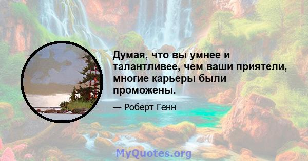 Думая, что вы умнее и талантливее, чем ваши приятели, многие карьеры были проможены.