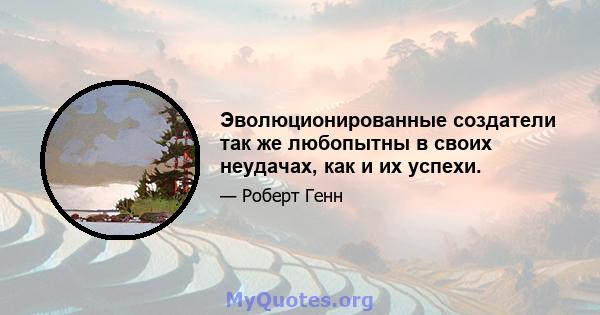 Эволюционированные создатели так же любопытны в своих неудачах, как и их успехи.