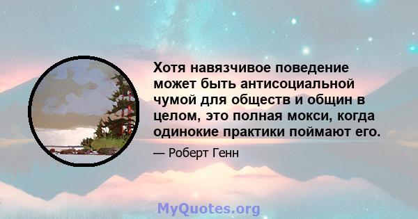 Хотя навязчивое поведение может быть антисоциальной чумой для обществ и общин в целом, это полная мокси, когда одинокие практики поймают его.