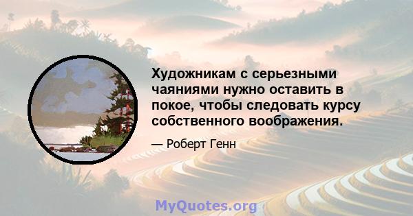 Художникам с серьезными чаяниями нужно оставить в покое, чтобы следовать курсу собственного воображения.