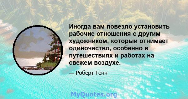 Иногда вам повезло установить рабочие отношения с другим художником, который отнимает одиночество, особенно в путешествиях и работах на свежем воздухе.