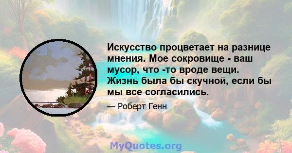 Искусство процветает на разнице мнения. Мое сокровище - ваш мусор, что -то вроде вещи. Жизнь была бы скучной, если бы мы все согласились.