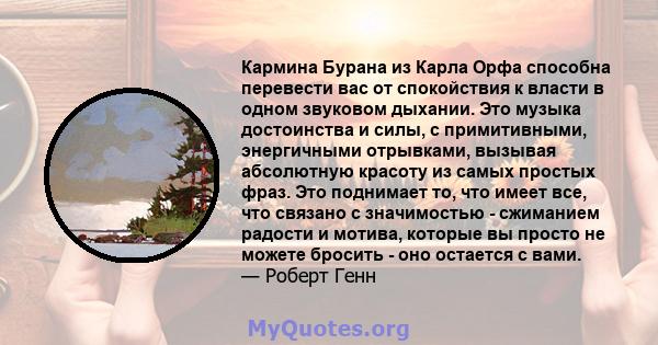 Кармина Бурана из Карла Орфа способна перевести вас от спокойствия к власти в одном звуковом дыхании. Это музыка достоинства и силы, с примитивными, энергичными отрывками, вызывая абсолютную красоту из самых простых