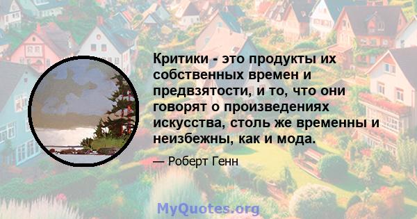 Критики - это продукты их собственных времен и предвзятости, и то, что они говорят о произведениях искусства, столь же временны и неизбежны, как и мода.