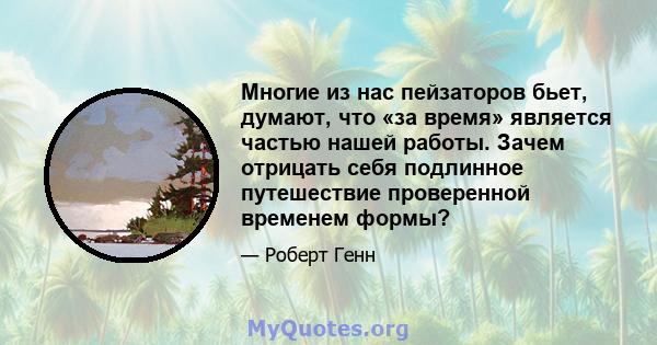 Многие из нас пейзаторов бьет, думают, что «за время» является частью нашей работы. Зачем отрицать себя подлинное путешествие проверенной временем формы?