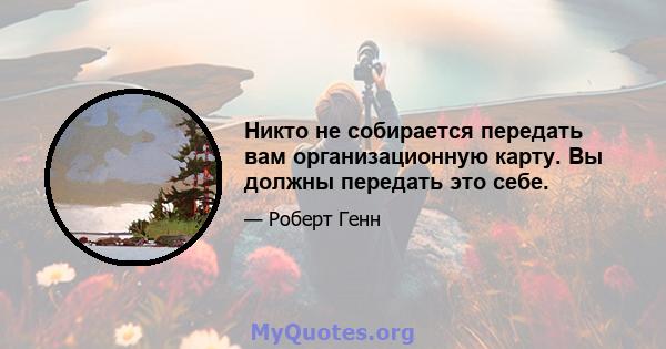 Никто не собирается передать вам организационную карту. Вы должны передать это себе.