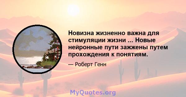 Новизна жизненно важна для стимуляции жизни ... Новые нейронные пути зажжены путем прохождения к понятиям.