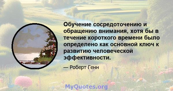 Обучение сосредоточению и обращению внимания, хотя бы в течение короткого времени было определено как основной ключ к развитию человеческой эффективности.