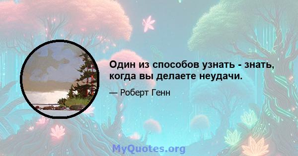 Один из способов узнать - знать, когда вы делаете неудачи.